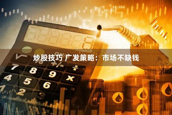 炒股技巧 广发策略：市场不缺钱