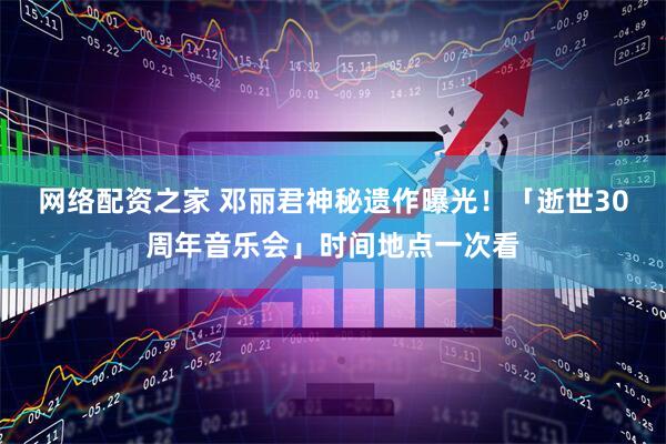 网络配资之家 邓丽君神秘遗作曝光！　「逝世30周年音乐会」时间地点一次看