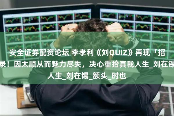 安全证券配资论坛 李孝利《刘QUIZ》再现「招牌率真」语录！因太顺从而魅力尽失，决心重拾真我人生_刘在锡_额头_时也