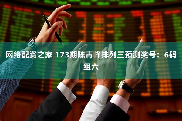 网络配资之家 173期陈青峰排列三预测奖号：6码组六