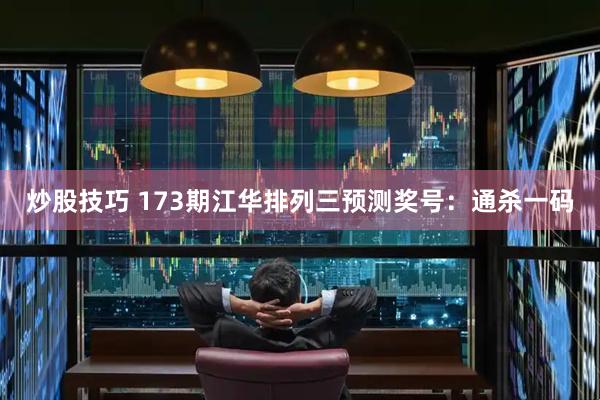 炒股技巧 173期江华排列三预测奖号：通杀一码