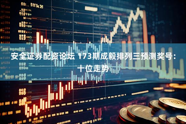 安全证券配资论坛 173期成毅排列三预测奖号：十位走势
