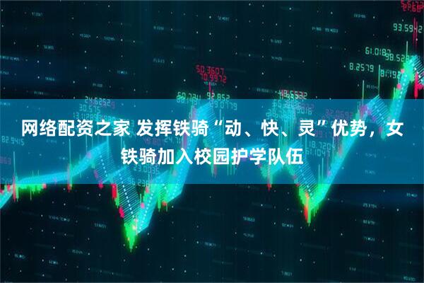 网络配资之家 发挥铁骑“动、快、灵”优势，女铁骑加入校园护学队伍