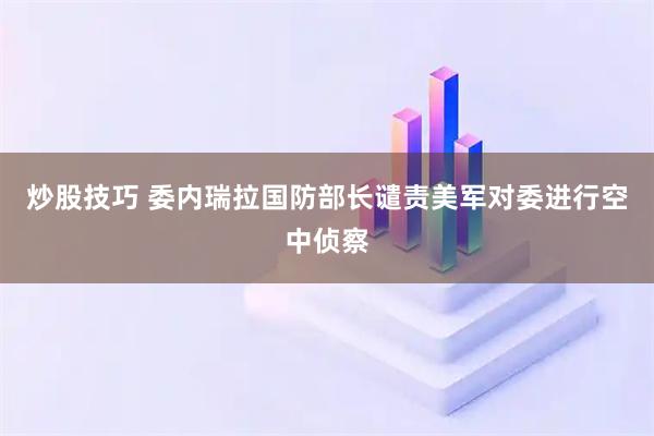 炒股技巧 委内瑞拉国防部长谴责美军对委进行空中侦察