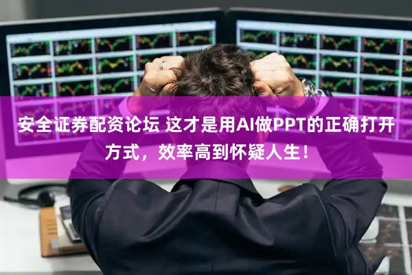 安全证券配资论坛 这才是用AI做PPT的正确打开方式，效率高到怀疑人生！