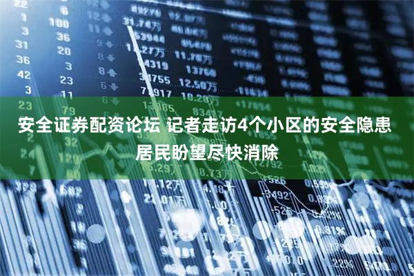 安全证券配资论坛 记者走访4个小区的安全隐患 居民盼望尽快消除