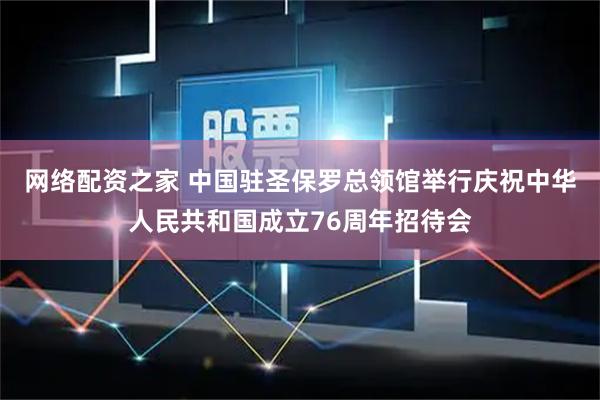 网络配资之家 中国驻圣保罗总领馆举行庆祝中华人民共和国成立76周年招待会