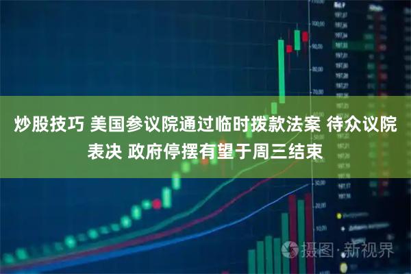 炒股技巧 美国参议院通过临时拨款法案 待众议院表决 政府停摆有望于周三结束